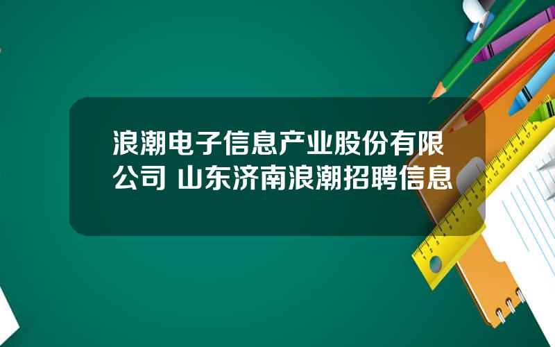 浪潮电子信息产业股份有限公司 山东济南浪潮招聘信息